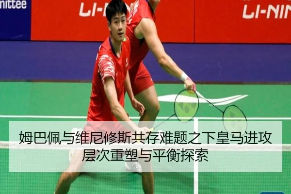 姆巴佩与维尼修斯共存难题之下皇马进攻层次重塑与平衡探索
