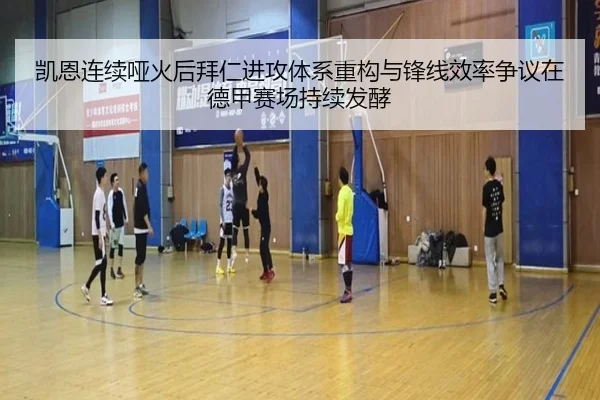 凯恩连续哑火后拜仁进攻体系重构与锋线效率争议在德甲赛场持续发酵