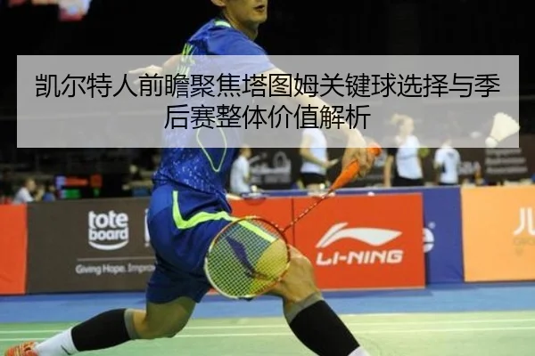凯尔特人前瞻聚焦塔图姆关键球选择与季后赛整体价值解析