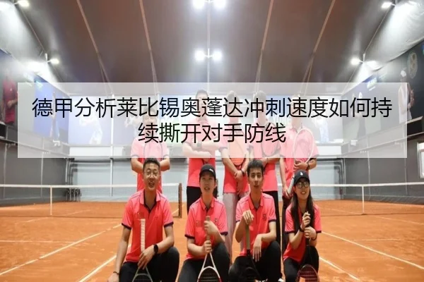 德甲分析莱比锡奥蓬达冲刺速度如何持续撕开对手防线