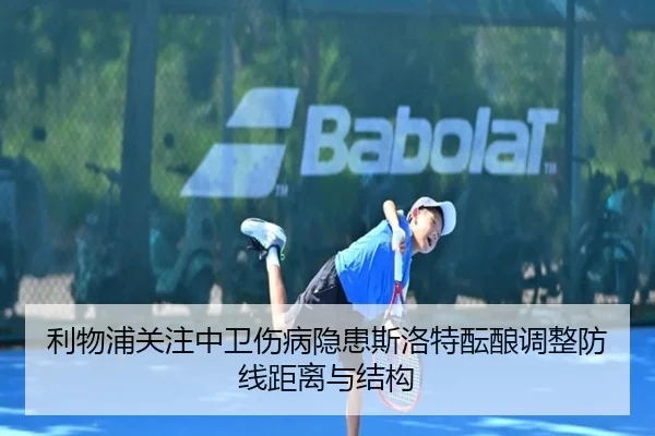 利物浦关注中卫伤病隐患斯洛特酝酿调整防线距离与结构